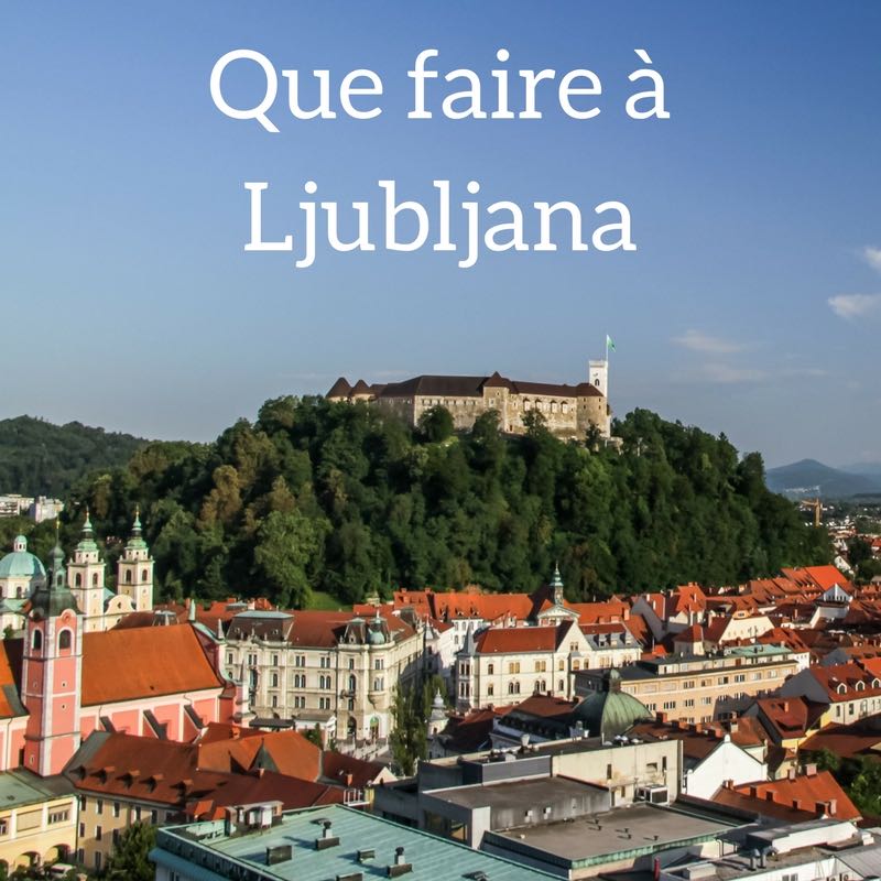 Visiter Ljubljana Slovenie Que faire que voir Guide 2